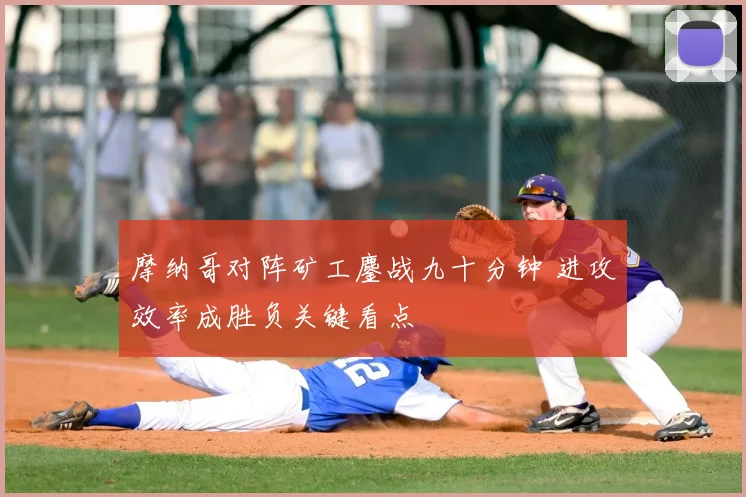 摩纳哥对阵矿工鏖战九十分钟 进攻效率成胜负关键看点