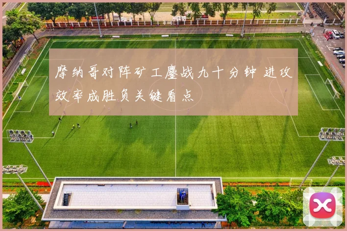 摩纳哥对阵矿工鏖战九十分钟 进攻效率成胜负关键看点